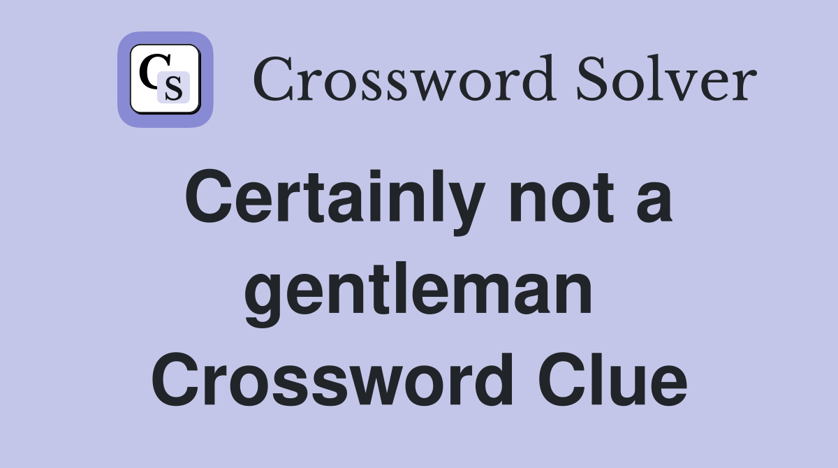 Certainly not a gentleman Crossword Clue