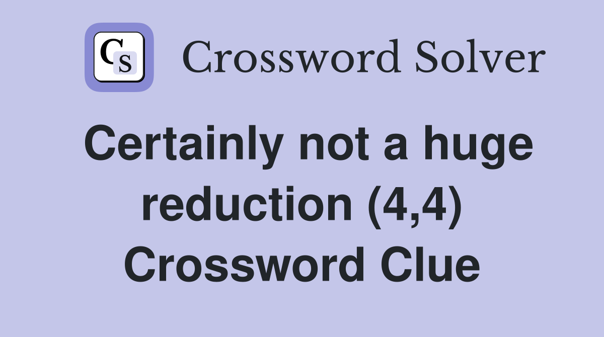 Certainly not a huge reduction (4,4) Crossword Clue