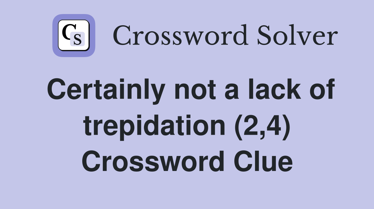Certainly not a lack of trepidation (2,4) Crossword Clue