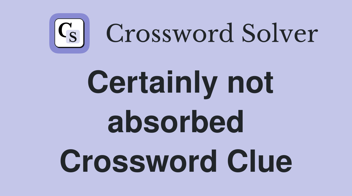 Certainly not absorbed Crossword Clue