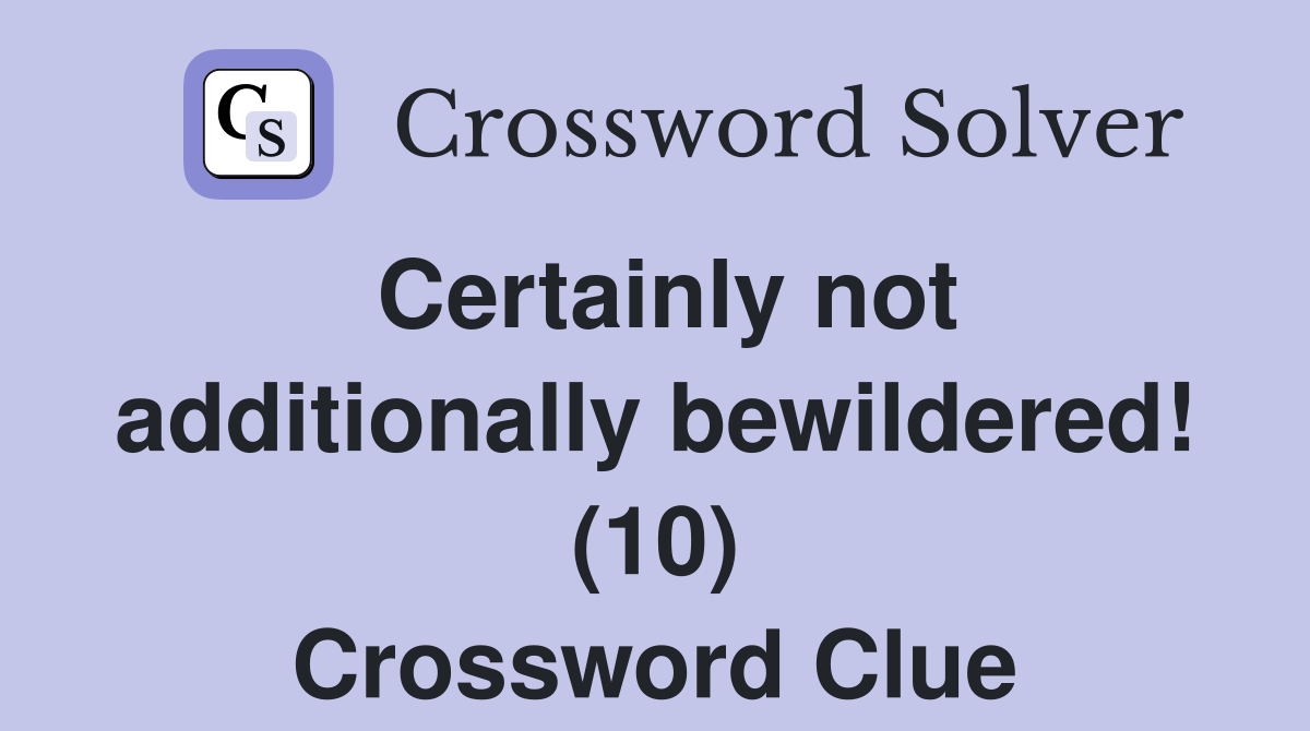 Certainly not additionally bewildered! (10) Crossword Clue