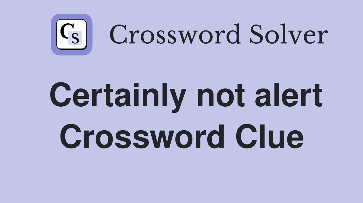 Certainly not alert Crossword Clue