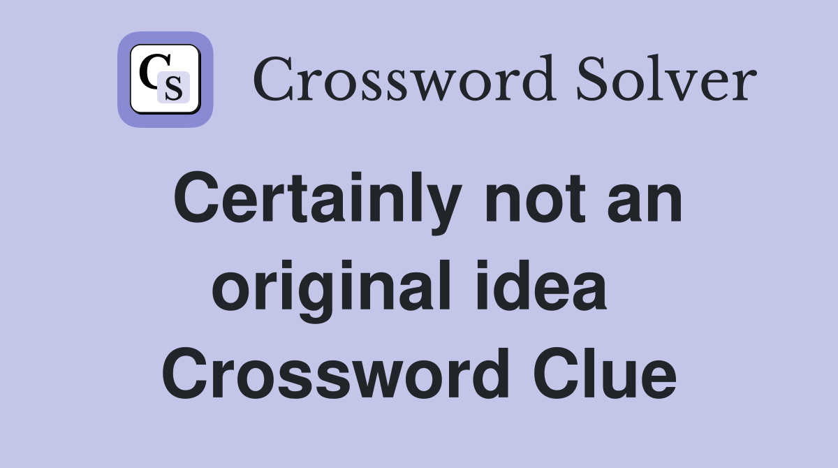 Certainly not an original idea  Crossword Clue