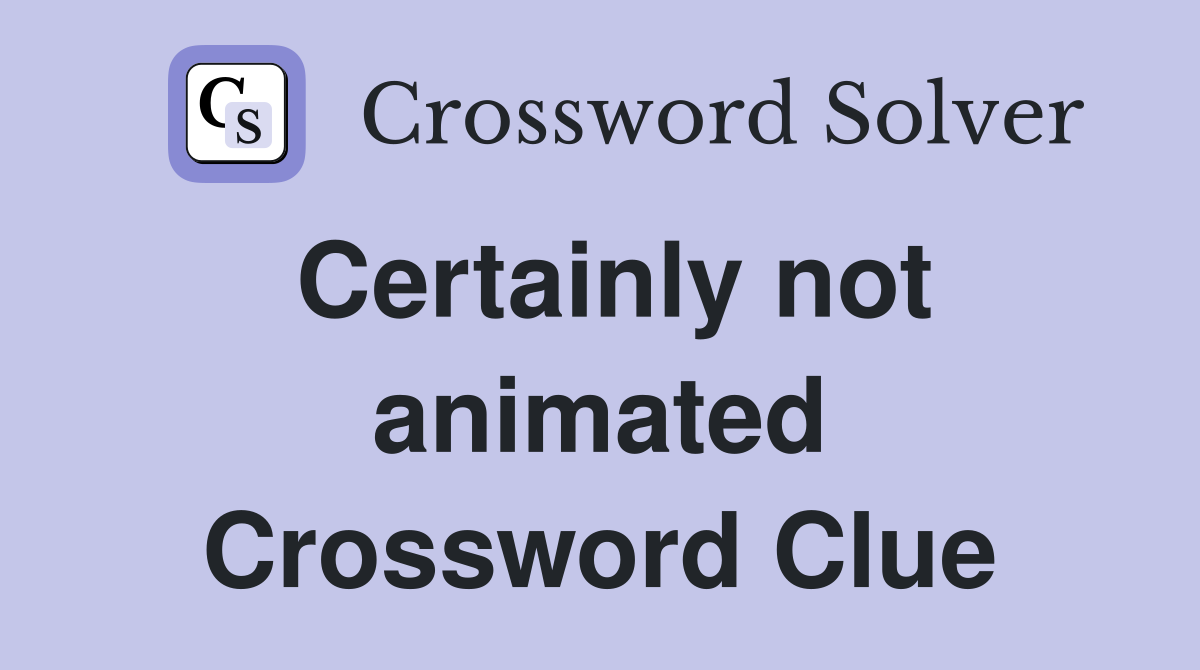 Certainly not animated Crossword Clue