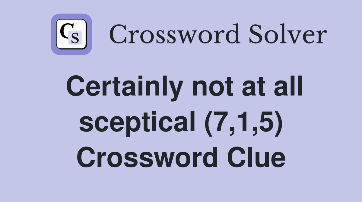 Certainly not at all sceptical (7,1,5) Crossword Clue