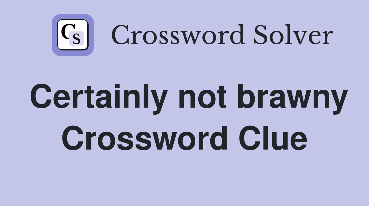Certainly not brawny Crossword Clue