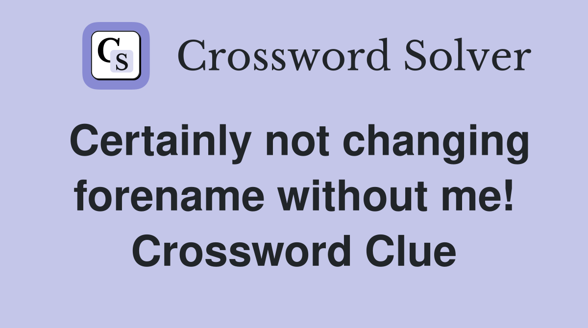 Certainly not changing forename without me! Crossword Clue