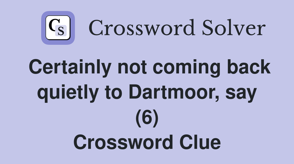 Certainly not coming back quietly to Dartmoor, say (6) Crossword Clue
