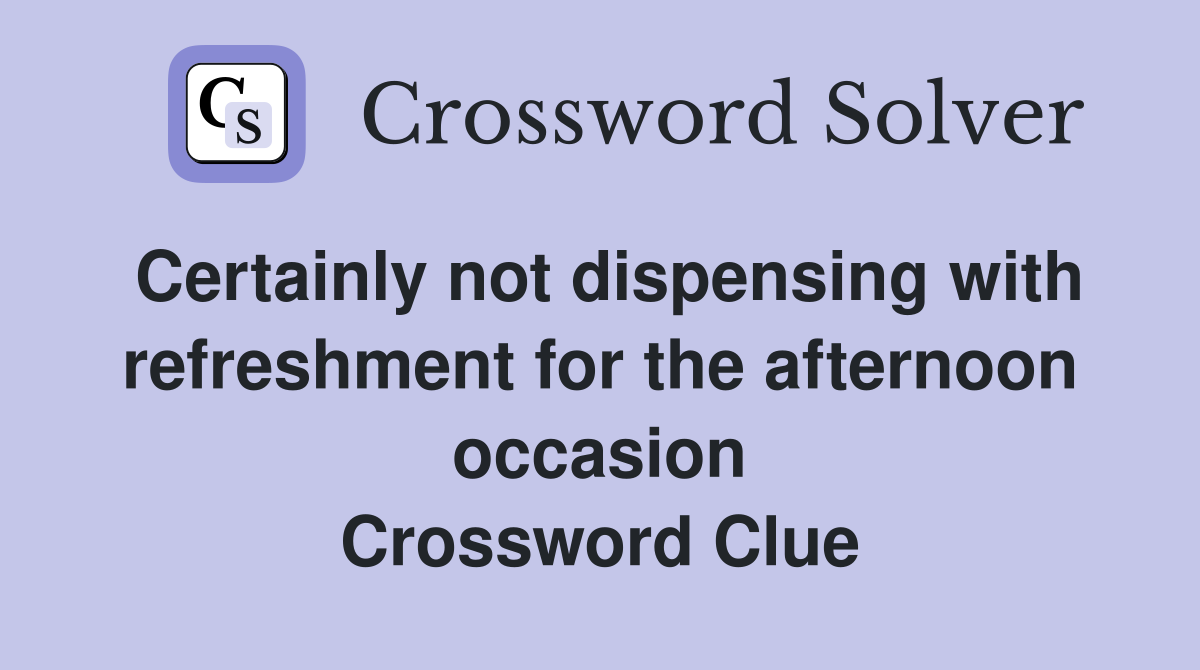 Certainly not dispensing with refreshment for the afternoon occasion Crossword Clue