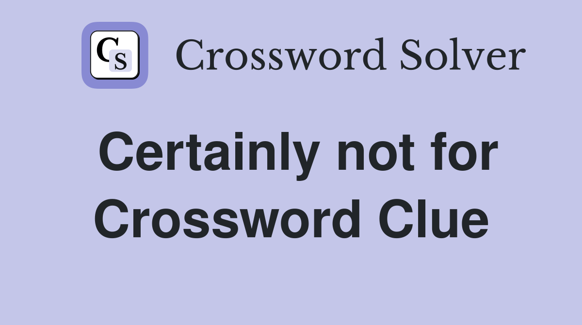 Certainly not for Crossword Clue