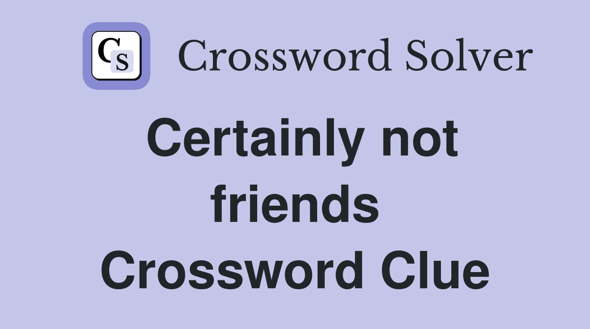 Certainly not friends Crossword Clue