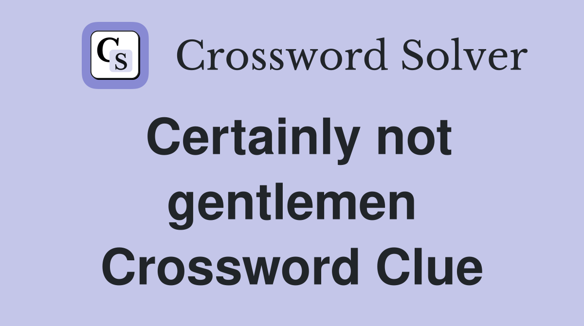 Certainly not gentlemen Crossword Clue