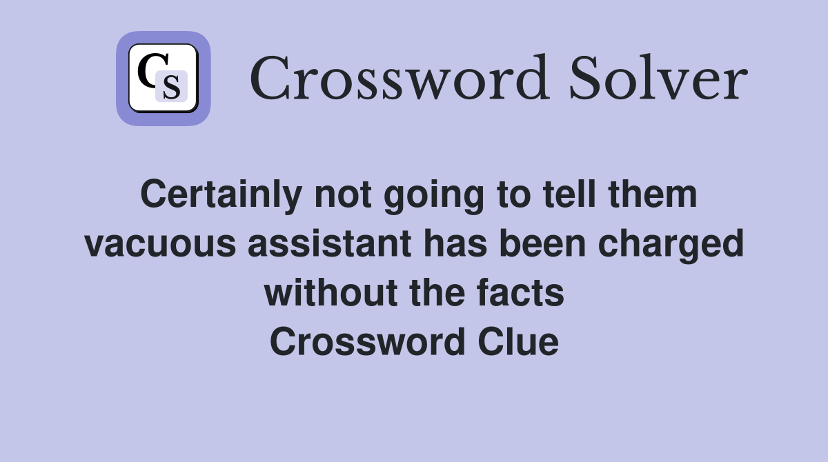Certainly not going to tell them vacuous assistant has been charged without the facts Crossword Clue