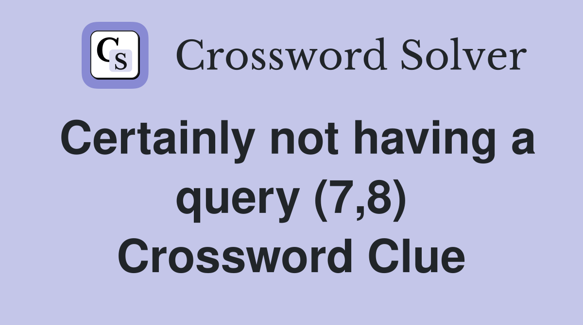 Certainly not having a query (7,8) Crossword Clue