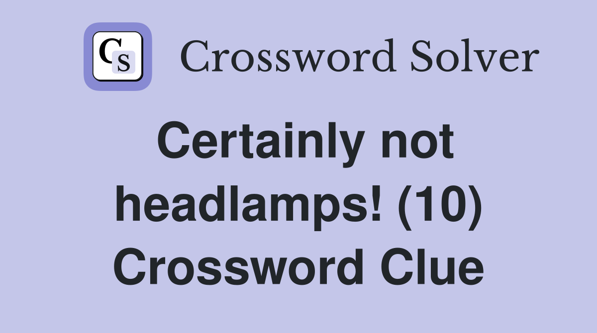 Certainly not headlamps! (10) Crossword Clue