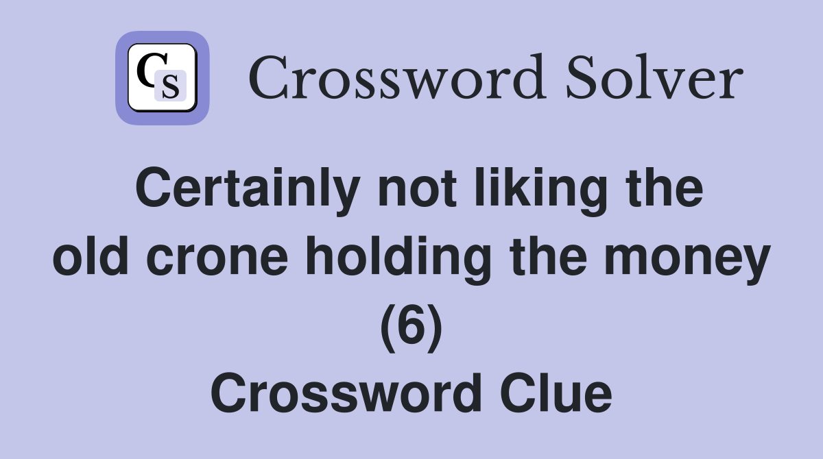 Certainly not liking the old crone holding the money (6) Crossword Clue