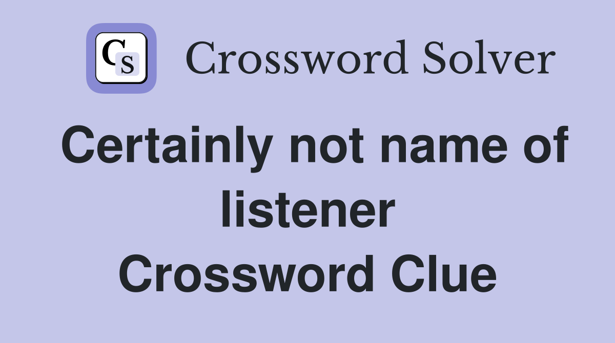 Certainly not name of listener Crossword Clue