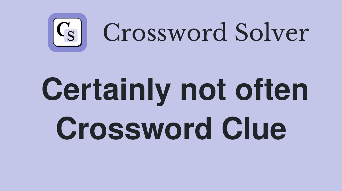 Certainly not often Crossword Clue