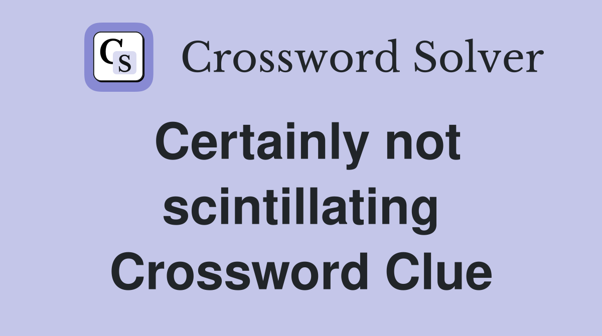 Certainly not scintillating Crossword Clue