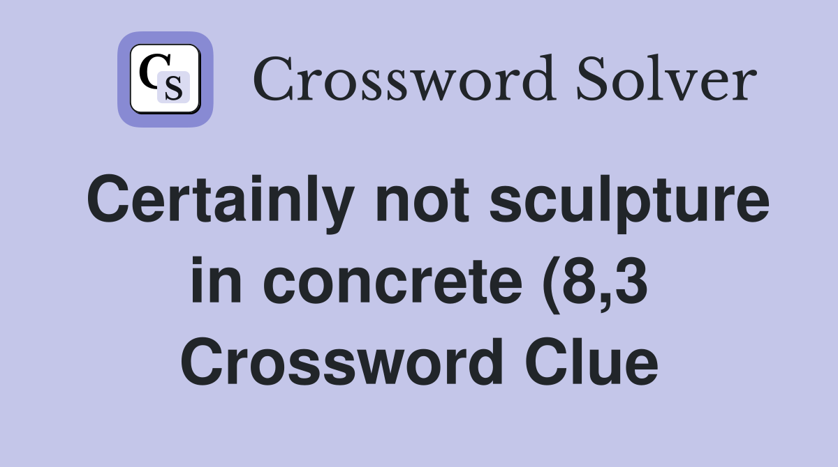 Certainly not sculpture in concrete (8 3) Crossword Clue Answers Certainly not sculpture in concrete (8 3) Crossword Clue Answers