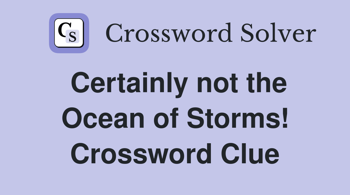 Certainly not the Ocean of Storms! Crossword Clue