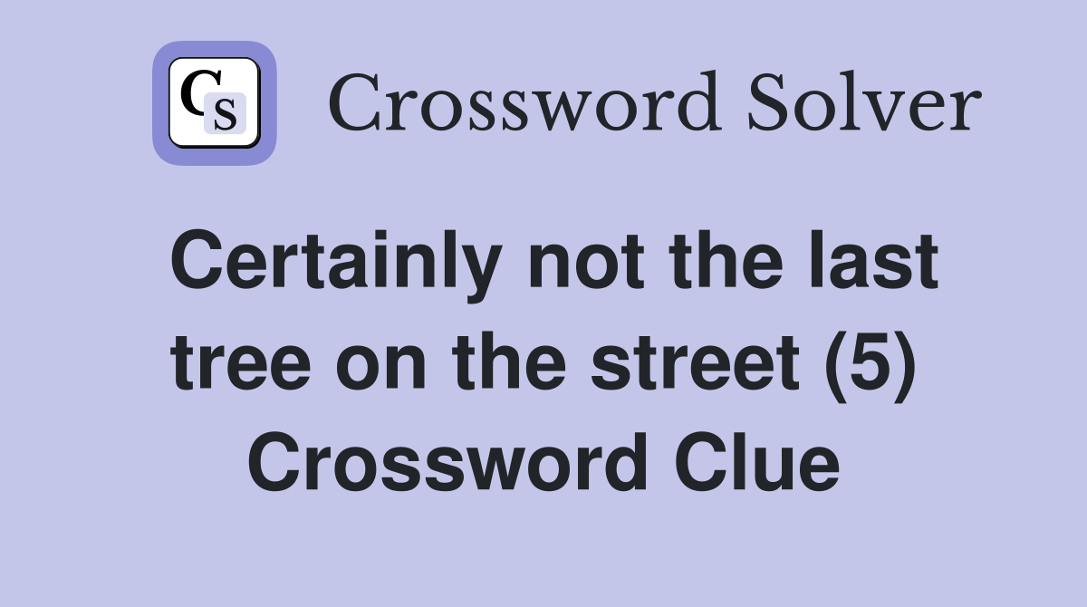 Certainly not the last tree on the street (5) Crossword Clue