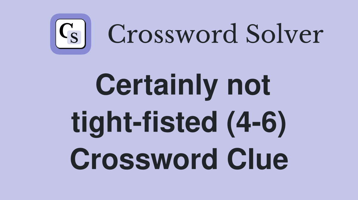 Certainly not tight-fisted (4-6) Crossword Clue