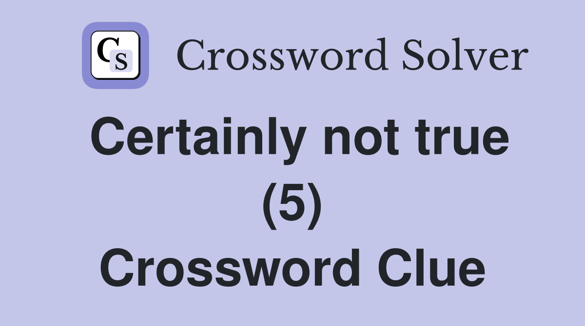 Certainly not true (5) Crossword Clue