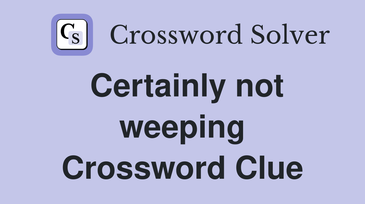 Certainly not weeping Crossword Clue