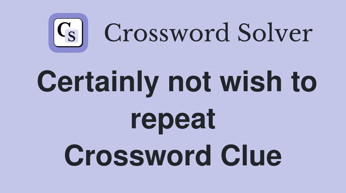 Certainly not wish to repeat Crossword Clue