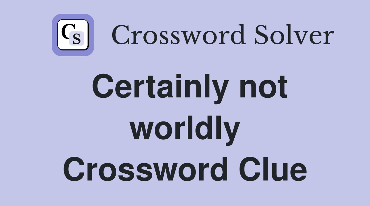 Certainly not worldly Crossword Clue