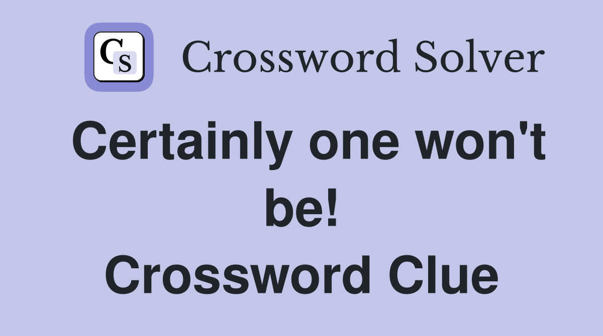 Certainly one won't be! Crossword Clue