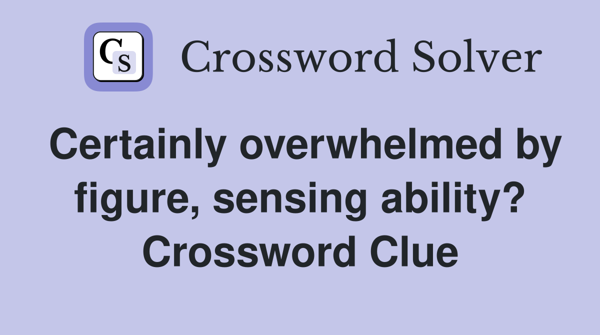 Certainly overwhelmed by figure, sensing ability? Crossword Clue