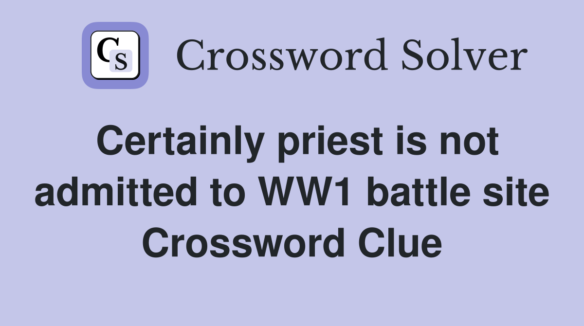 Certainly priest is not admitted to WW1 battle site Crossword Clue