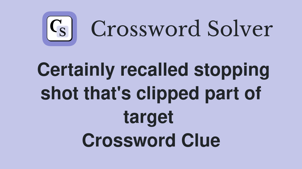 Certainly recalled stopping shot that's clipped part of target  Crossword Clue