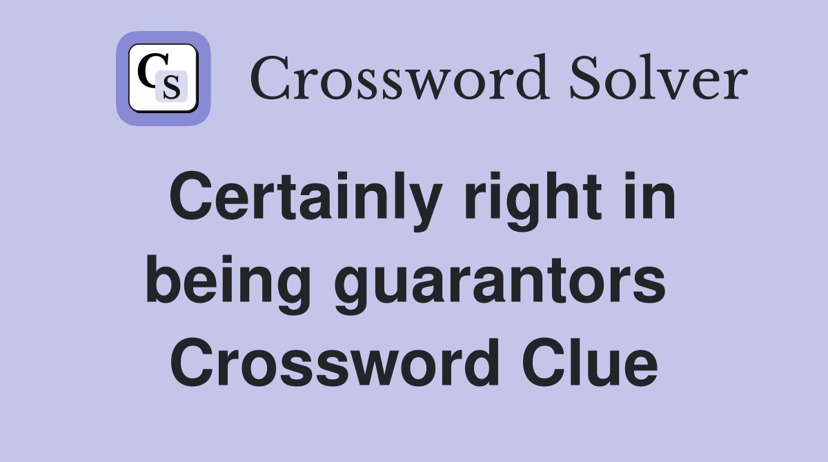 Certainly right in being guarantors  Crossword Clue