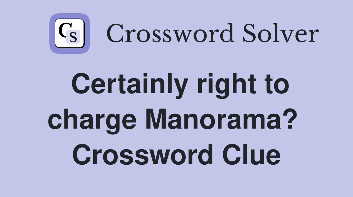 Certainly right to charge Manorama?  Crossword Clue