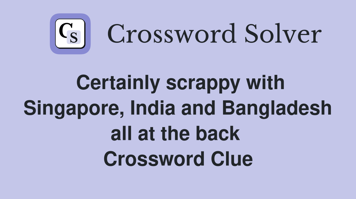 Certainly scrappy with Singapore, India and Bangladesh all at the back  Crossword Clue
