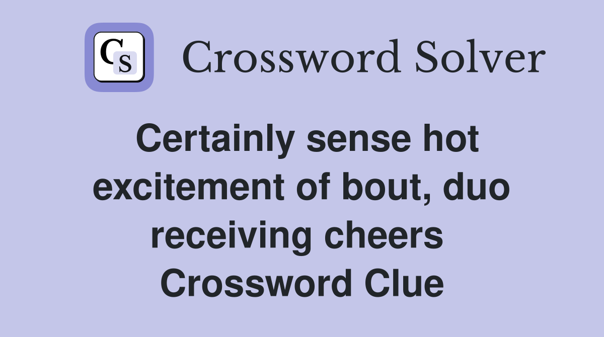 Certainly sense hot excitement of bout, duo receiving cheers  Crossword Clue