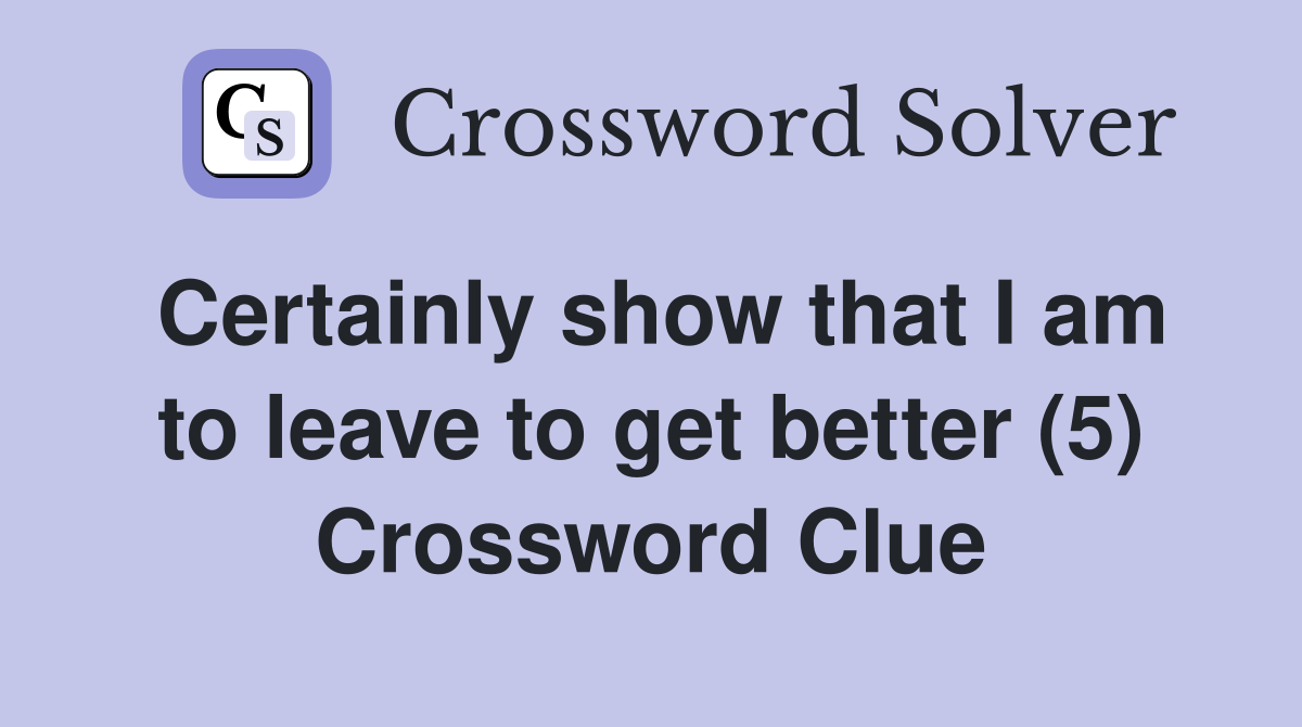 Certainly show that I am to leave to get better (5) Crossword Clue