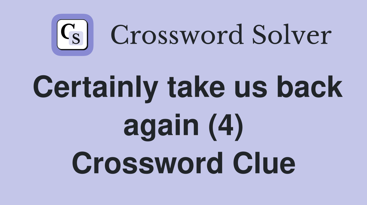 Certainly take us back again (4) Crossword Clue