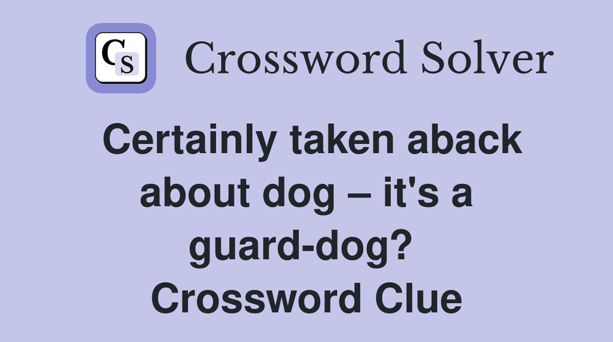 Certainly taken aback about dog – it's a guard-dog?  Crossword Clue