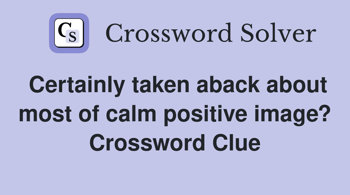 Certainly taken aback about most of calm positive image? Crossword Clue