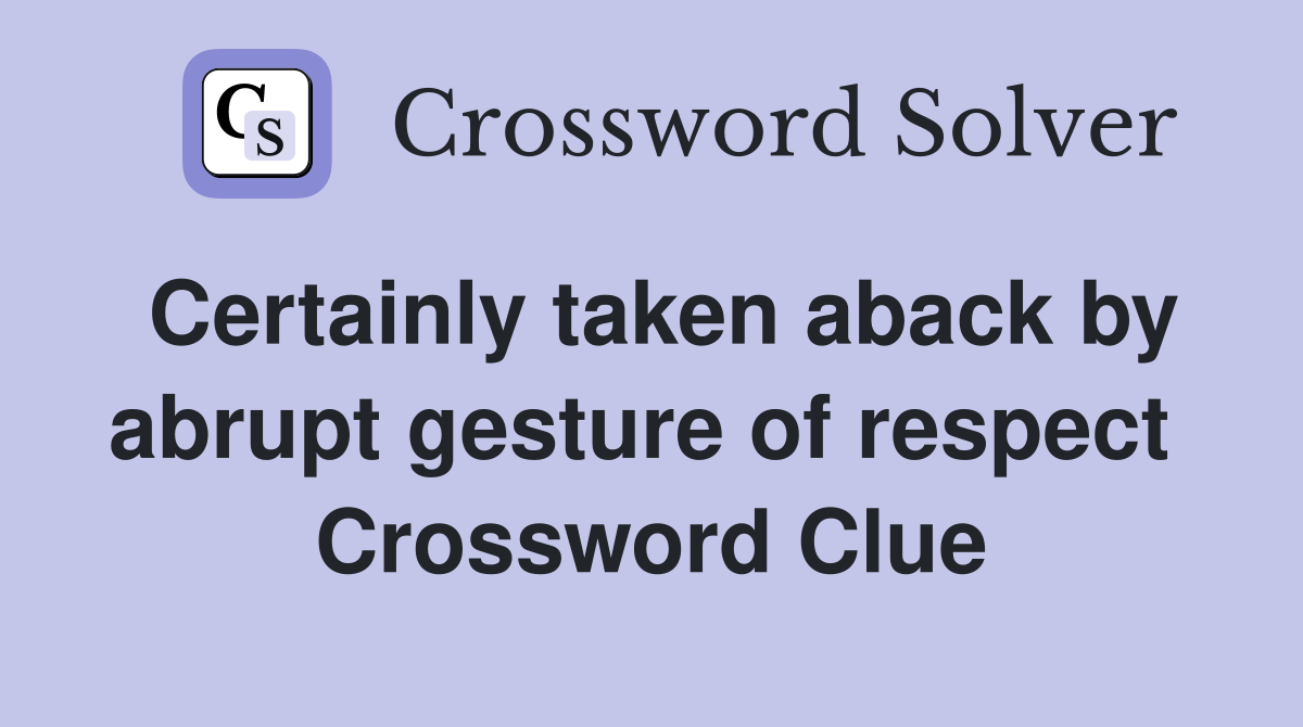 Certainly taken aback by abrupt gesture of respect  Crossword Clue