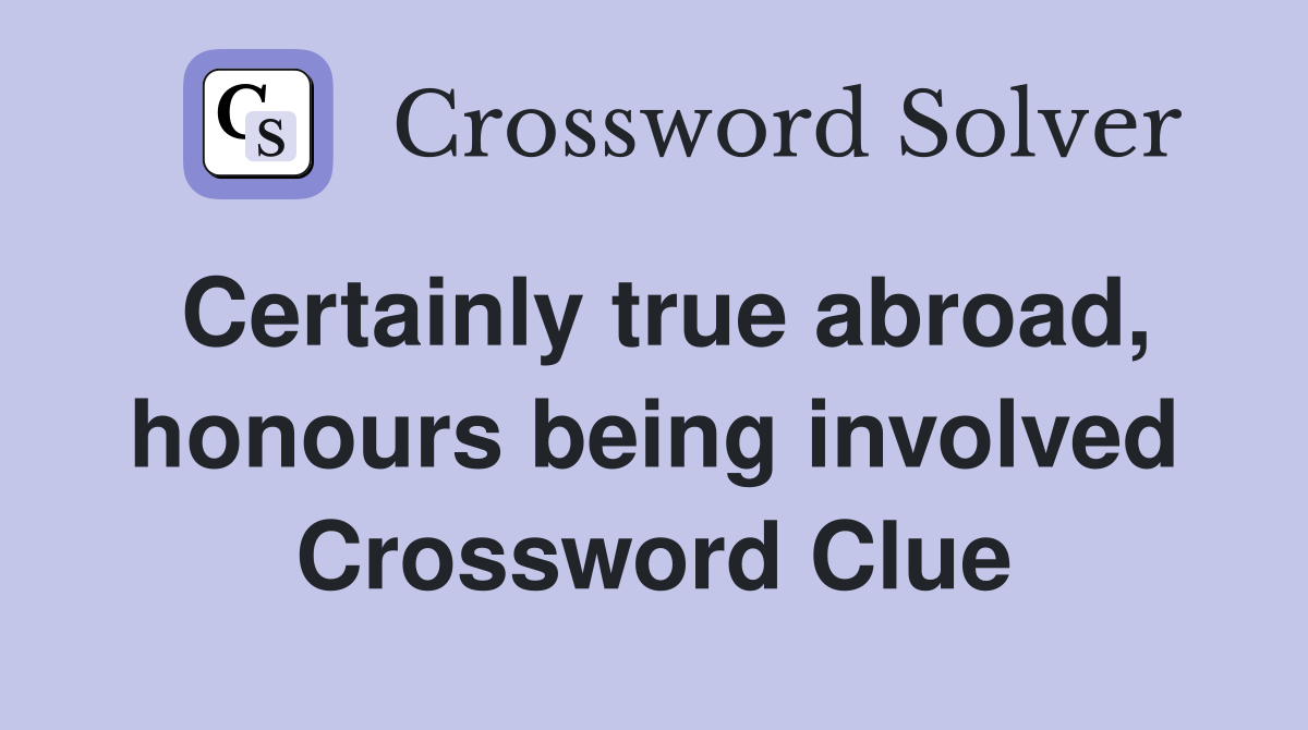 Certainly true abroad, honours being involved Crossword Clue
