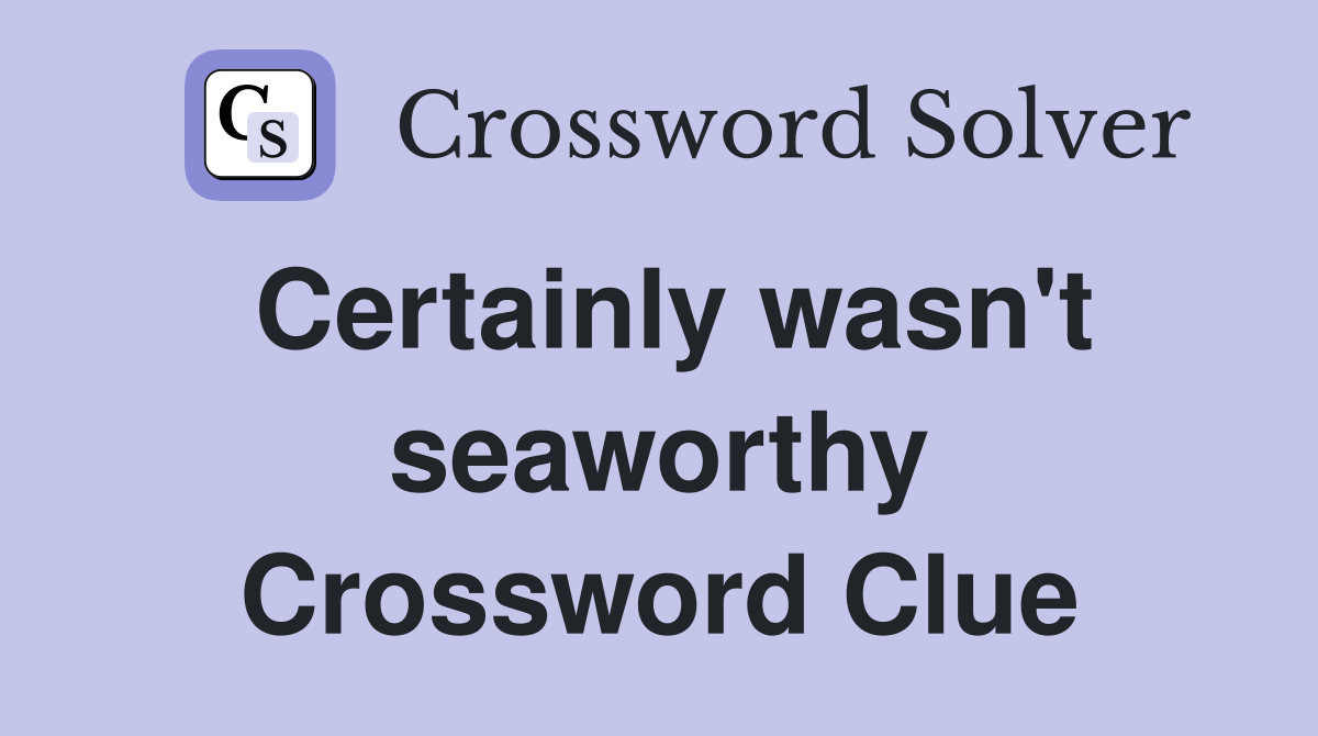 Certainly wasn't seaworthy Crossword Clue