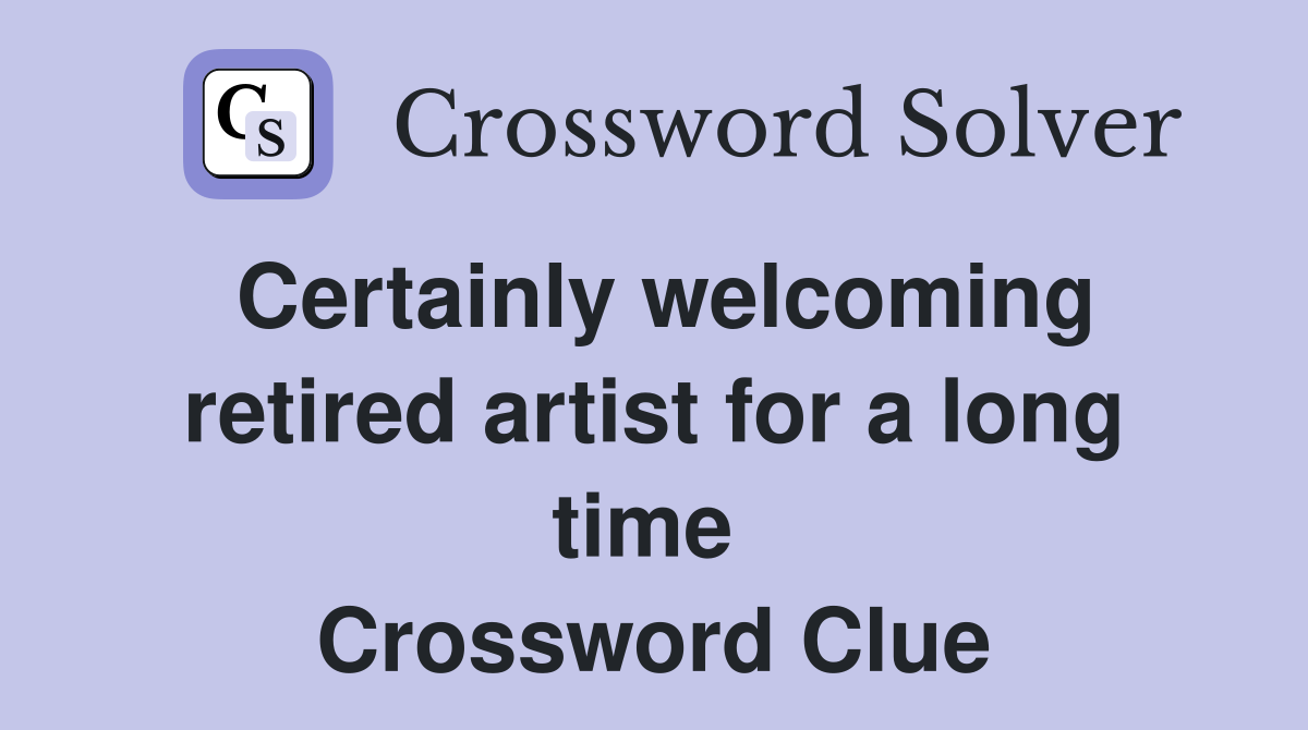 Certainly welcoming retired artist for a long time  Crossword Clue