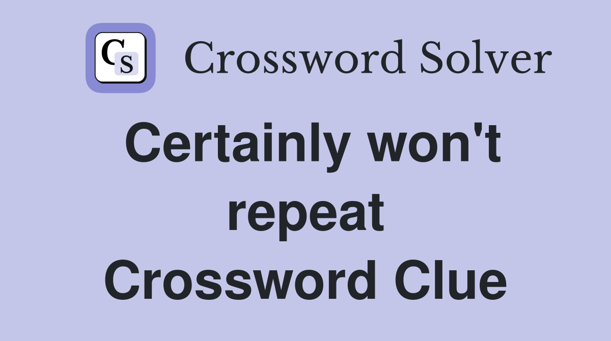 Certainly won't repeat Crossword Clue