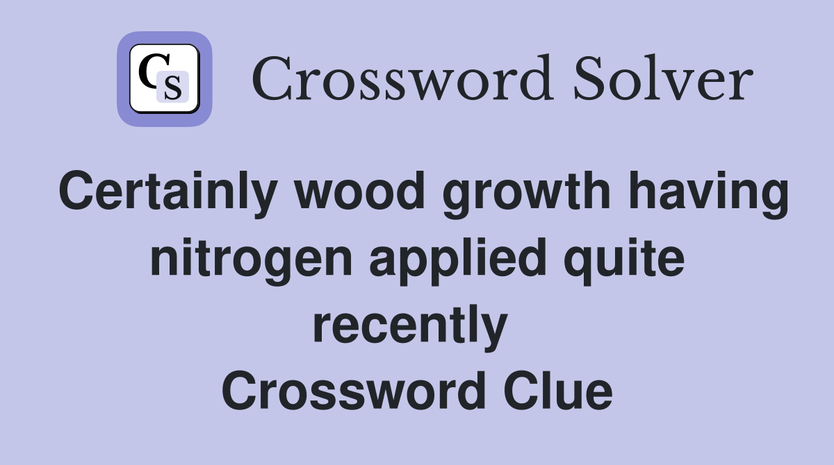 Certainly wood growth having nitrogen applied quite recently  Crossword Clue