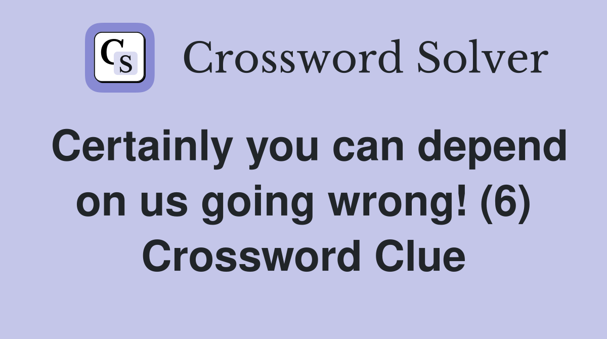Certainly you can depend on us going wrong! (6) Crossword Clue